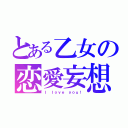 とある乙女の恋愛妄想（Ｉ ｌｏｖｅ ｙｏｕ！）