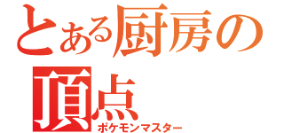 とある厨房の頂点（ポケモンマスター）