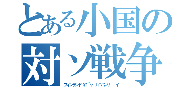 とある小国の対ソ戦争（フィンランド（∩´∀｀）∩バンザ──イ）