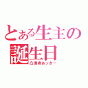 とある生主の誕生日（凸激者あっきー）