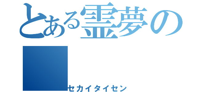 とある霊夢の（セカイタイセン）