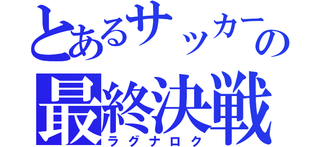 とあるサッカーの最終決戦（ラグナロク）