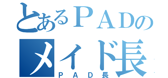 とあるＰＡＤのメイド長（ＰＡＤ長）