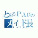 とあるＰＡＤのメイド長（ＰＡＤ長）