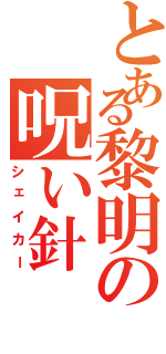 とある黎明の呪い針（シェイカー）