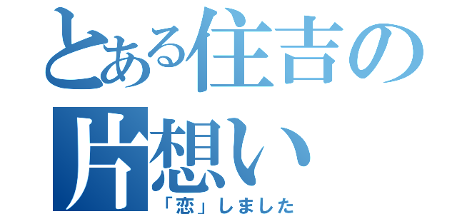 とある住吉の片想い（「恋」しました）