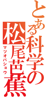 とある科学の松尾芭蕉（マツオバショウ）