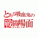 とある吸血鬼の戦闘場面（生を感じる時）