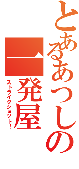 とあるあつしの一発屋（ストライクショット！）