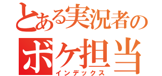 とある実況者のボケ担当（インデックス）