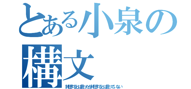 とある小泉の構文（辞任するとは言ったが辞任するとは言っていない）