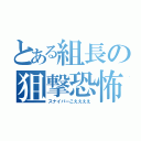 とある組長の狙撃恐怖（スナイパーこええええ）