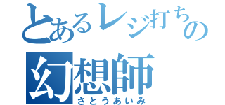 とあるレジ打ちの幻想師（さとうあいみ）