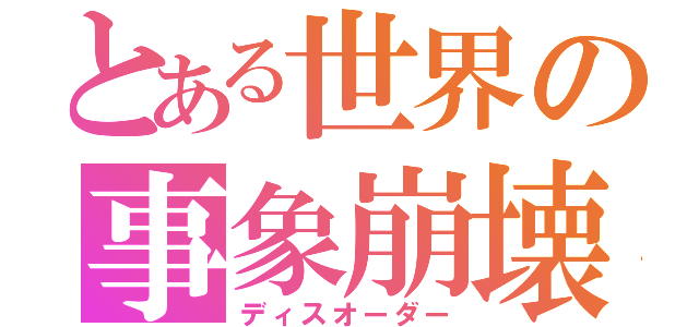 とある世界の事象崩壊（ディスオーダー）