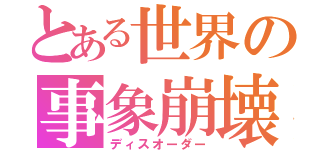 とある世界の事象崩壊（ディスオーダー）