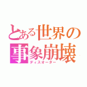 とある世界の事象崩壊（ディスオーダー）