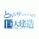 とあるサーバの巨大建造（ＴＨＥ　ホテル）