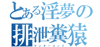 とある淫夢の排泄糞猿（ウ ン チ ー コ ン グ）