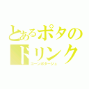 とあるポタのドリンク（コーンポタージュ）