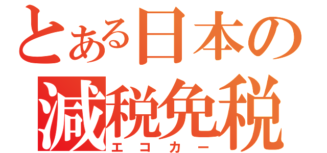 とある日本の減税免税（エコカー）