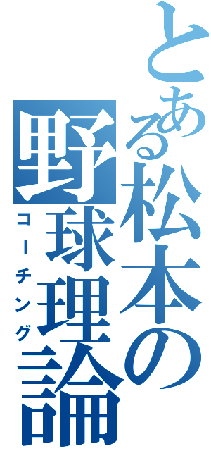 とある松本の野球理論（コーチング）