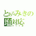 とあるみきの塩対応（すべて愛）