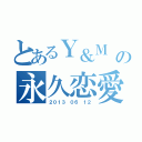 とあるＹ＆Ｍ の永久恋愛（２０１３ ０６ １２）