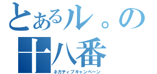 とあるル。の十八番（ネガティブキャンペーン）