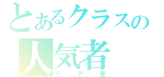 とあるクラスの人気者（リア充）