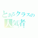 とあるクラスの人気者（リア充）