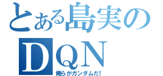 とある島実のＤＱＮ（俺らがガンダムだ！）