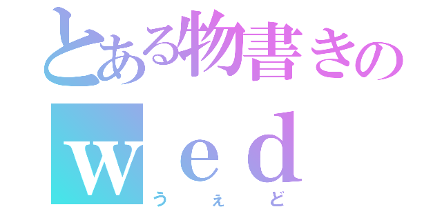 とある物書きのｗｅｄ（うぇど）