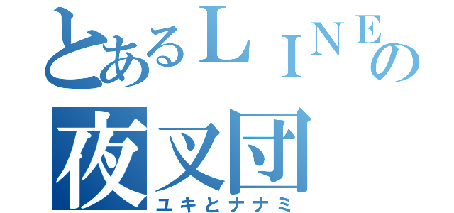 とあるＬＩＮＥの夜叉団（ユキとナナミ）