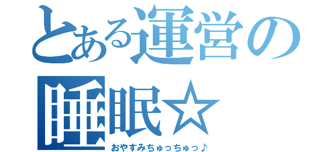 とある運営の睡眠☆（おやすみちゅっちゅっ♪）