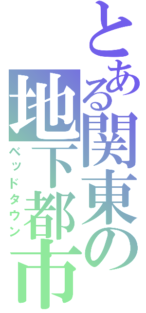 とある関東の地下都市（ベッドタウン）