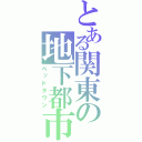 とある関東の地下都市（ベッドタウン）