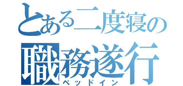 とある二度寝の職務遂行（ベッドイン）