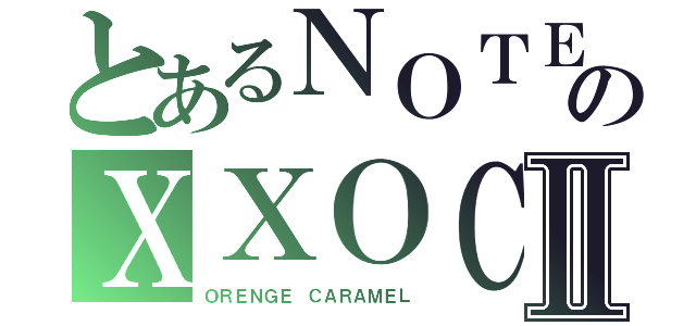 とあるＮＯＴＥのＸＸＯＣⅡ（ＯＲＥＮＧＥ　ＣＡＲＡＭＥＬ）