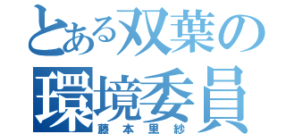 とある双葉の環境委員長（藤本里紗）