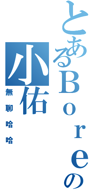 とあるＢｏｒｅｄの小佑（無聊哈哈）