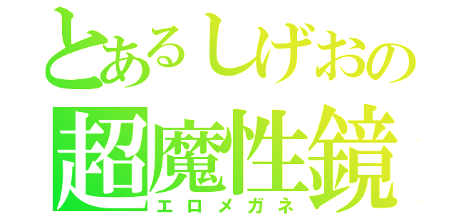 とあるしげおの超魔性鏡（エロメガネ）