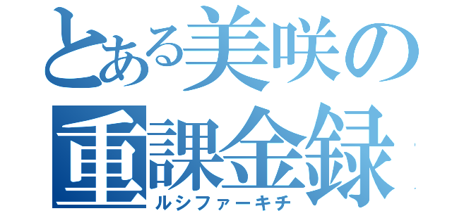 とある美咲の重課金録（ルシファーキチ）