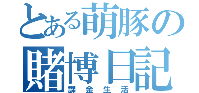 とある萌豚の賭博日記（課金生活）