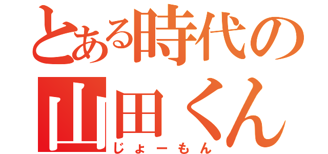 とある時代の山田くん（じょーもん）