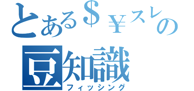 とある＄￥スレの豆知識（フィッシング）