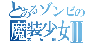 とあるゾンビの魔装少女Ⅱ（女装癖）