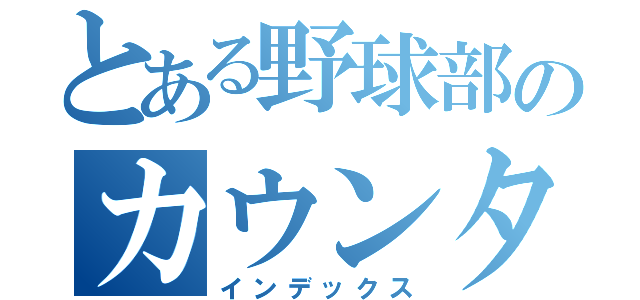 とある野球部のカウンターベースボール（インデックス）