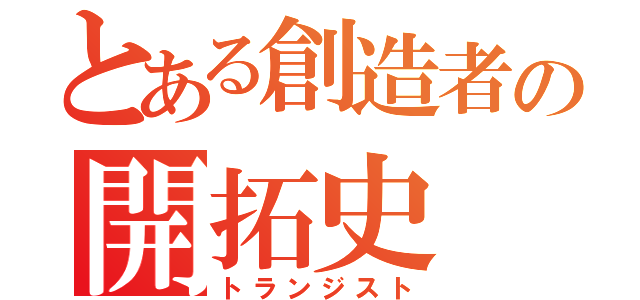 とある創造者の開拓史（トランジスト）