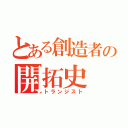 とある創造者の開拓史（トランジスト）