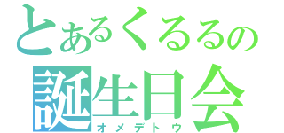 とあるくるるの誕生日会（オメデトウ）